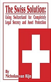 The Swiss Solution: Using Switzerland for Completely Legal Secrecy and Asset Protection (Paperback)