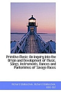 Primitive Music: An Inquiry Into the Origin and Development of Music, Songs, Instruments, Dances and (Paperback)