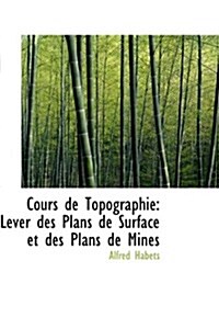 Cours de Topographie: Lever Des Plans de Surface Et Des Plans de Mines (Paperback)