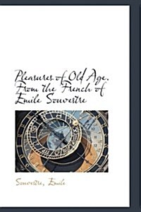 Pleasures of Old Age. from the French of Emile Souvestre (Paperback)