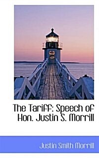 The Tariff: Speech of Hon. Justin S. Morrill (Paperback)