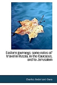 Eastern Journeys: Some Notes of Travel in Russia, in the Caucasus, and to Jerusalem (Paperback)