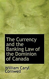 The Currency and the Banking Law of the Dominion of Canada (Paperback)