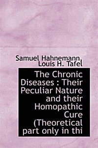 The Chronic Diseases: Their Peculiar Nature and Their Homopathic Cure (Theoretical Part Only in Thi (Paperback)