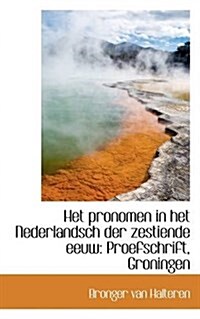 Het Pronomen in Het Nederlandsch Der Zestiende Eeuw: Proefschrift, Groningen (Paperback)