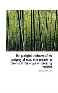 The Geological Evidences of the Antiquity of Man, with Remarks on Theories of the Origin of Species (Paperback)