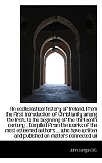 An Ecclesiastical History of Ireland, from the First Introduction of Christianity Among the Irish, T (Paperback)