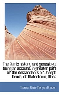 The Bemis History and Genealogy, Being an Account, in Greater Part of the Descendants of Joseph Bemi (Paperback)
