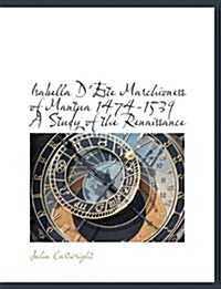 Isabella DEste Marchioness of Mantua 1474-1539 a Study of the Renaissance (Paperback)