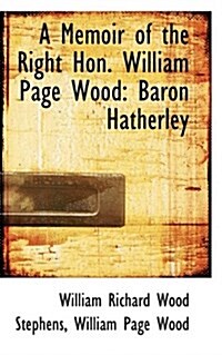 A Memoir of the Right Hon. William Page Wood: Baron Hatherley (Paperback)