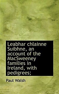 Leabhar Chlainne Suibhne, an Account of the Macsweeney Families in Ireland, with Pedigrees; (Paperback)