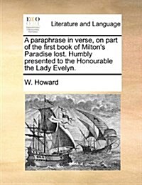 A Paraphrase in Verse, on Part of the First Book of Miltons Paradise Lost. Humbly Presented to the Honourable the Lady Evelyn. (Paperback)