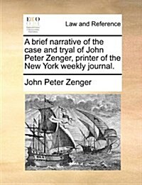 A Brief Narrative of the Case and Tryal of John Peter Zenger, Printer of the New York Weekly Journal. (Paperback)