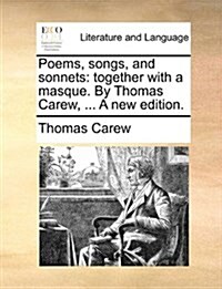 Poems, Songs, and Sonnets: Together with a Masque. by Thomas Carew, ... a New Edition. (Paperback)