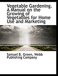 Vegetable Gardening. a Manual on the Growing of Vegetables for Home Use and Marketing (Paperback)
