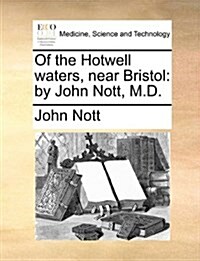 Of the Hotwell Waters, Near Bristol: By John Nott, M.D. (Paperback)