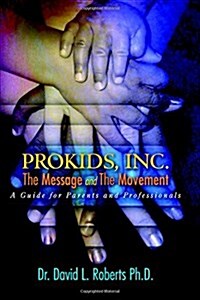 Prokids, Inc.; The Message and the Movement: A Guide for Parents and Professionals (Paperback)