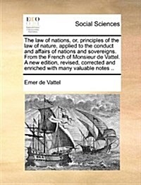 The Law of Nations, Or, Principles of the Law of Nature, Applied to the Conduct and Affairs of Nations and Sovereigns. from the French of Monsieur de (Paperback)