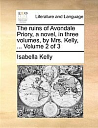 The Ruins of Avondale Priory, a Novel, in Three Volumes, by Mrs. Kelly, ... Volume 2 of 3 (Paperback)