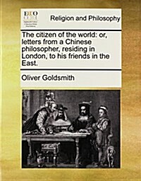 The Citizen of the World: Or, Letters from a Chinese Philosopher, Residing in London, to His Friends in the East. (Paperback)