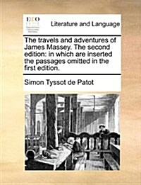 The Travels and Adventures of James Massey. the Second Edition: In Which Are Inserted the Passages Omitted in the First Edition. (Paperback)