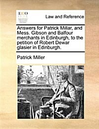 Answers for Patrick Millar, and Mess. Gibson and Balfour Merchants in Edinburgh, to the Petition of Robert Dewar Glasier in Edinburgh. (Paperback)