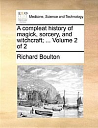 A Compleat History of Magick, Sorcery, and Witchcraft; ... Volume 2 of 2 (Paperback)