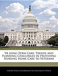 Va Long-Term Care: Trends and Planning Challenges in Providing Nursing Home Care to Veterans (Paperback)
