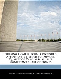 Nursing Home Reform: Continued Attention Is Needed to Improve Quality of Care in Small But Significant Share of Homes (Paperback)