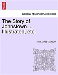 The Story of Johnstown ... Illustrated, Etc. (Paperback)