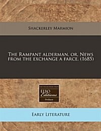 The Rampant Alderman, Or, News from the Exchange a Farce. (1685) (Paperback)