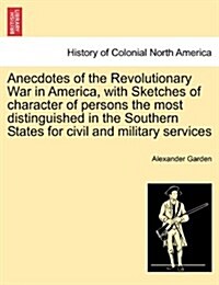 Anecdotes of the Revolutionary War in America, with Sketches of Character of Persons the Most Distinguished in the Southern States for Civil and Milit (Paperback)