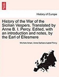 History of the War of the Sicilian Vespers. Translated by Anne B. I. Percy. Edited, with an Introduction and Notes, by the Earl of Ellesmere Vol. II. (Paperback)