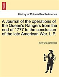 A Journal of the Operations of the Queens Rangers from the End of 1777 to the Conclusion of the Late American War. L.P. (Paperback)
