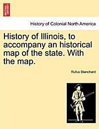 History of Illinois, to Accompany an Historical Map of the State. with the Map. (Paperback)