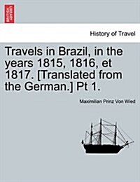 Travels in Brazil, in the Years 1815, 1816, Et 1817. [Translated from the German.] PT 1. (Paperback)