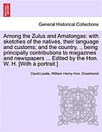 Among the Zulus and Amatongas: With Sketches of the Natives, Their Language and Customs; And the Country, ., Being Principally Contributions to Magaz (Paperback)