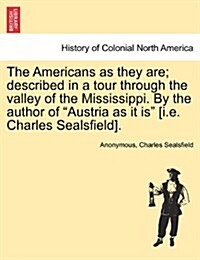 The Americans as They Are; Described in a Tour Through the Valley of the Mississippi. by the Author of Austria as It Is [I.E. Charles Sealsfield]. (Paperback)