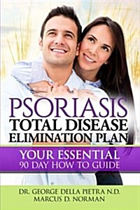 Psoriasis Total Disease Elimination Plan: It Starts with Food Your Essential Natural 90 Day How to Guide Book! (Paperback)