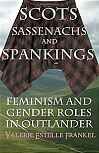 Scots, Sassenachs, and Spankings: Feminism and Gender Roles in Outlander (Paperback)