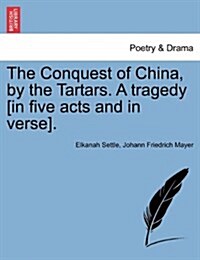 The Conquest of China, by the Tartars. a Tragedy [In Five Acts and in Verse]. (Paperback)