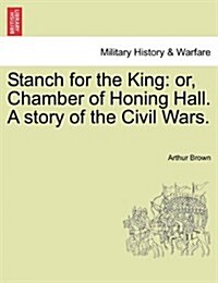 Stanch for the King: Or, Chamber of Honing Hall. a Story of the Civil Wars. (Paperback)