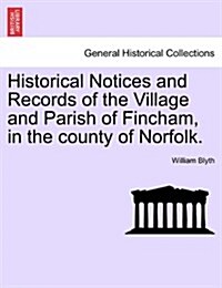 Historical Notices and Records of the Village and Parish of Fincham, in the County of Norfolk. (Paperback)