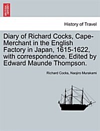 Diary of Richard Cocks, Cape-Merchant in the English Factory in Japan, 1615-1622, with Correspondence. Edited by Edward Maunde Thompson. (Paperback)