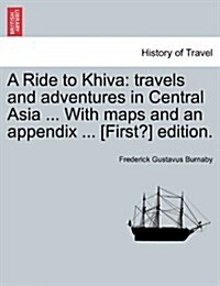 A Ride to Khiva: Travels and Adventures in Central Asia ... with Maps and an Appendix ... [First?] Edition. Cheap Edition (Paperback)