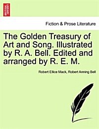 The Golden Treasury of Art and Song. Illustrated by R. A. Bell. Edited and Arranged by R. E. M. (Paperback)