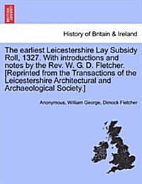 The Earliest Leicestershire Lay Subsidy Roll, 1327. with Introductions and Notes by the REV. W. G. D. Fletcher. [Reprinted from the Transactions of th (Paperback)