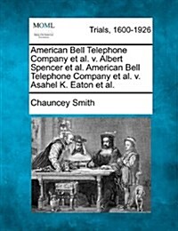 American Bell Telephone Company et al. V. Albert Spencer et al. American Bell Telephone Company et al. V. Asahel K. Eaton et al. (Paperback)