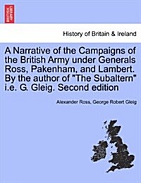 A Narrative of the Campaigns of the British Army Under Generals Ross, Pakenham, and Lambert. by the Author of the Subaltern i.e. G. Gleig. Second Edit (Paperback)