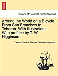 Around the World on a Bicycle from San Francisco to Teheran. with Illustrations. with Preface by T. W. Higginson (Paperback)